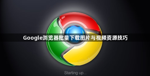 Google浏览器批量下载图片与视频资源技巧1