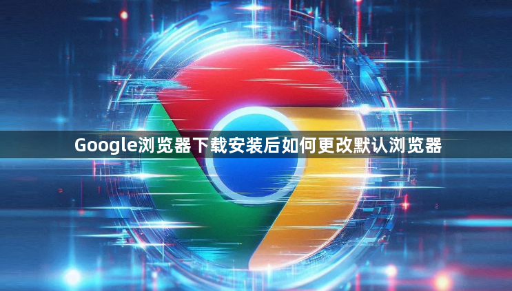 Google浏览器下载安装后如何更改默认浏览器1