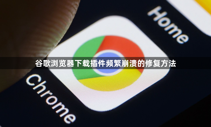 谷歌浏览器下载插件频繁崩溃的修复方法1