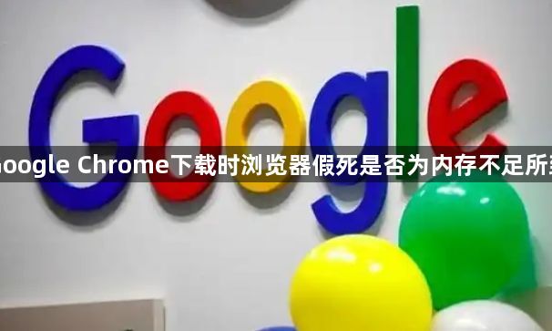 Google Chrome下载时浏览器假死是否为内存不足所致1