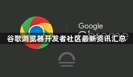 谷歌浏览器开发者社区最新资讯汇总1