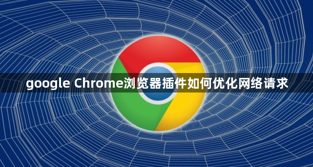 google Chrome浏览器插件如何优化网络请求1