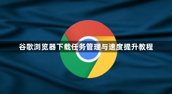 谷歌浏览器下载任务管理与速度提升教程1