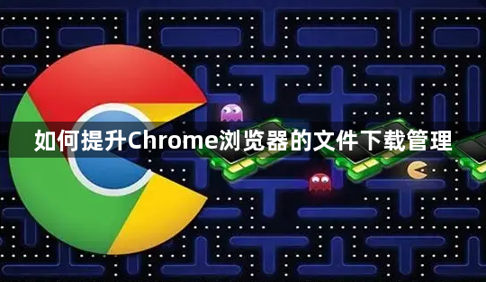 如何提升Chrome浏览器的文件下载管理1