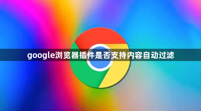 google浏览器插件是否支持内容自动过滤1