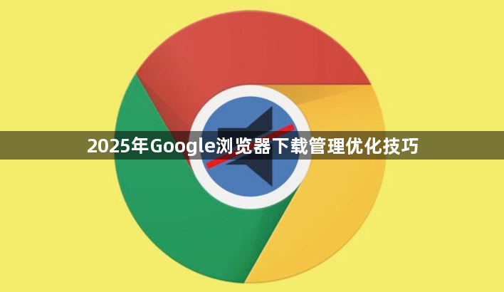 2025年Google浏览器下载管理优化技巧1