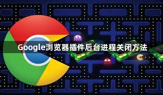 Google浏览器插件后台进程关闭方法1