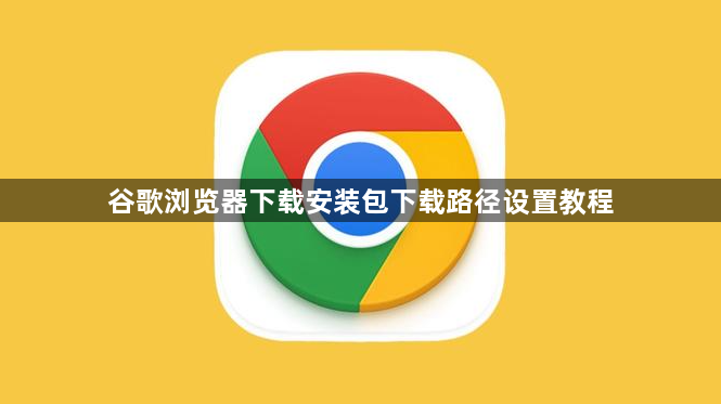 谷歌浏览器下载安装包下载路径设置教程1
