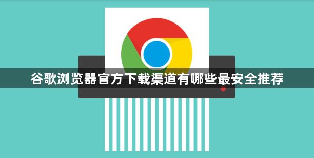 谷歌浏览器官方下载渠道有哪些最安全推荐1