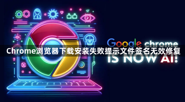 Chrome浏览器下载安装失败提示文件签名无效修复1