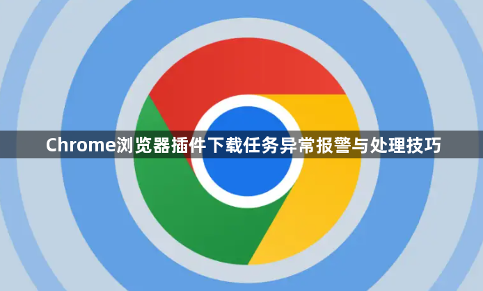 Chrome浏览器插件下载任务异常报警与处理技巧1