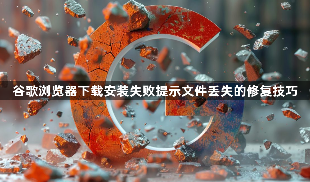 谷歌浏览器下载安装失败提示文件丢失的修复技巧1