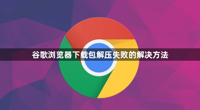 谷歌浏览器下载包解压失败的解决方法1