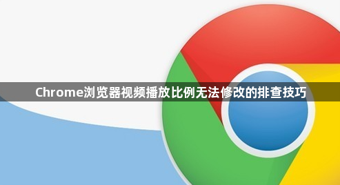 Chrome浏览器视频播放比例无法修改的排查技巧1