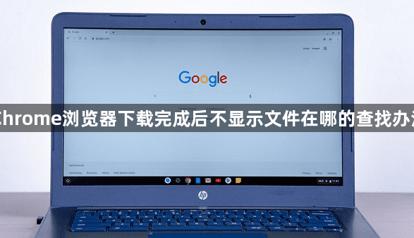 Chrome浏览器下载完成后不显示文件在哪的查找办法1