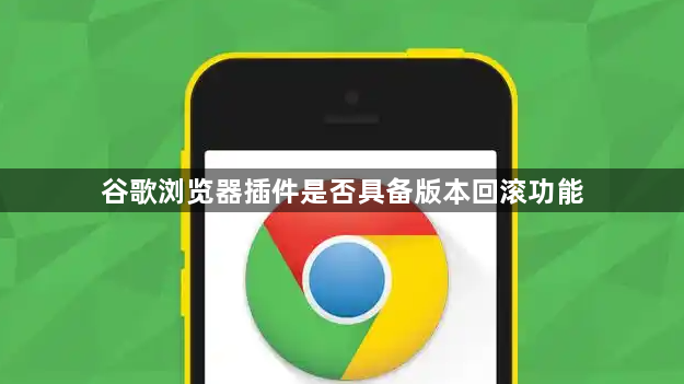谷歌浏览器插件是否具备版本回滚功能1