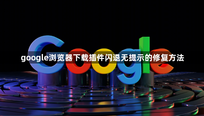 google浏览器下载插件闪退无提示的修复方法1