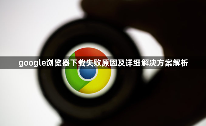 google浏览器下载失败原因及详细解决方案解析1