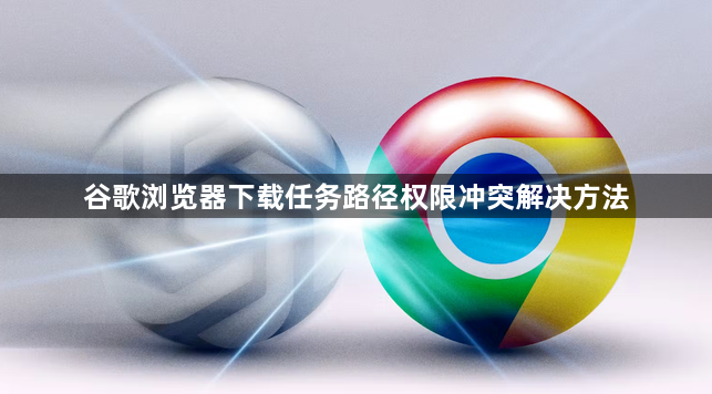 谷歌浏览器下载任务路径权限冲突解决方法1