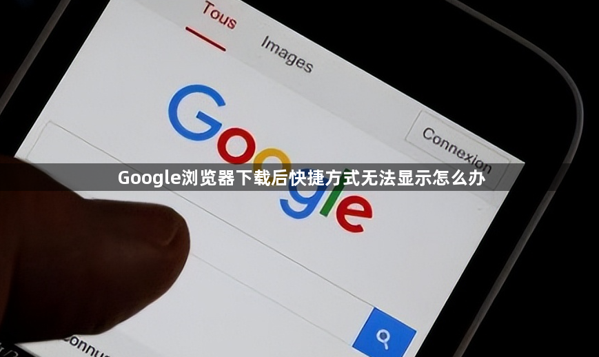 Google浏览器下载后快捷方式无法显示怎么办1