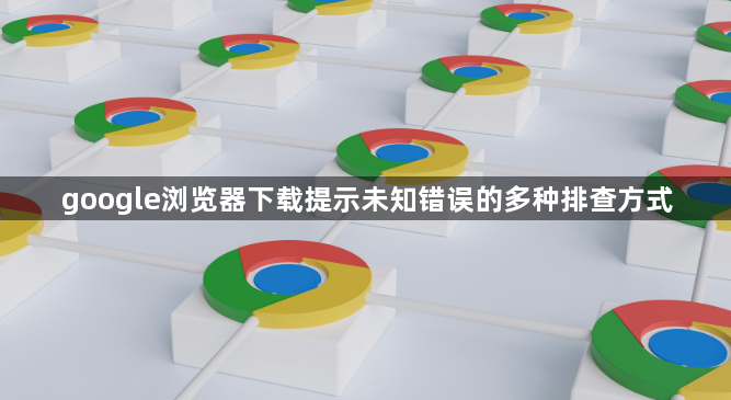 google浏览器下载提示未知错误的多种排查方式1