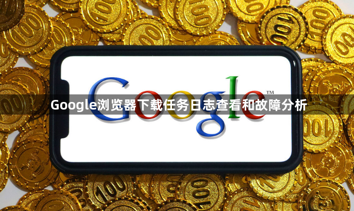 Google浏览器下载任务日志查看和故障分析1