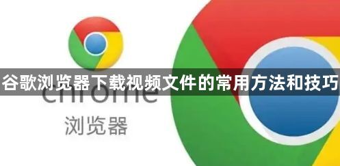 谷歌浏览器下载视频文件的常用方法和技巧1