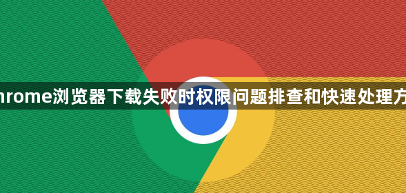 Chrome浏览器下载失败时权限问题排查和快速处理方法1
