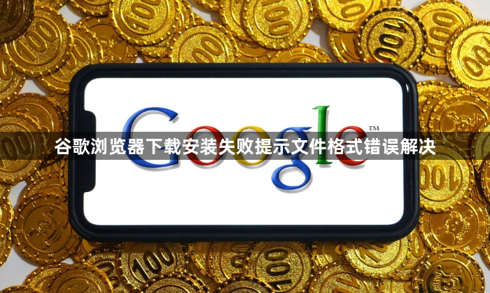 谷歌浏览器下载安装失败提示文件格式错误解决1