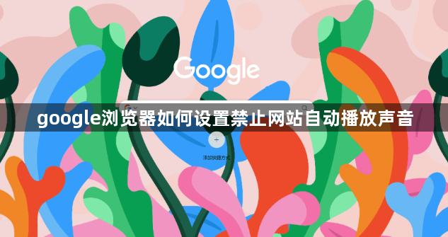 google浏览器如何设置禁止网站自动播放声音1