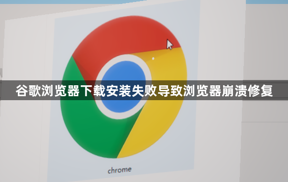 谷歌浏览器下载安装失败导致浏览器崩溃修复1