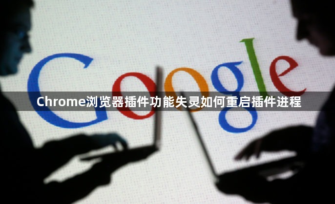 Chrome浏览器插件功能失灵如何重启插件进程1