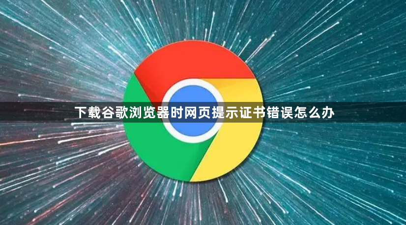 下载谷歌浏览器时网页提示证书错误怎么办1