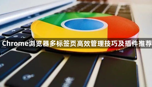 Chrome浏览器多标签页高效管理技巧及插件推荐1