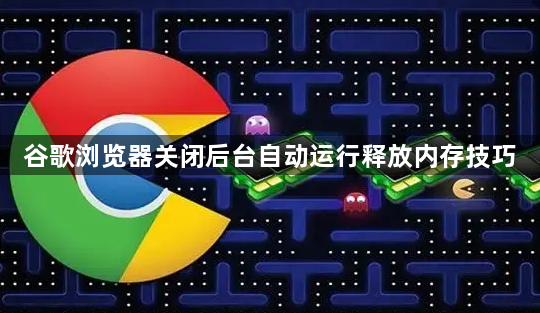 谷歌浏览器关闭后台自动运行释放内存技巧1