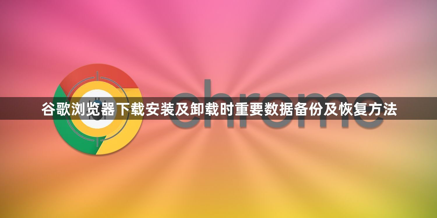 谷歌浏览器下载安装及卸载时重要数据备份及恢复方法1