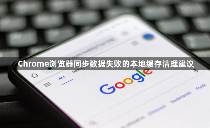 Chrome浏览器同步数据失败的本地缓存清理建议1