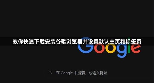 教你快速下载安装谷歌浏览器并设置默认主页和标签页1