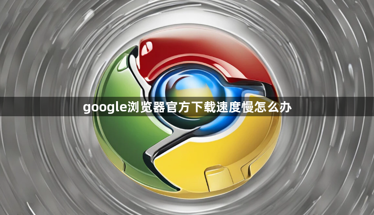 google浏览器官方下载速度慢怎么办1