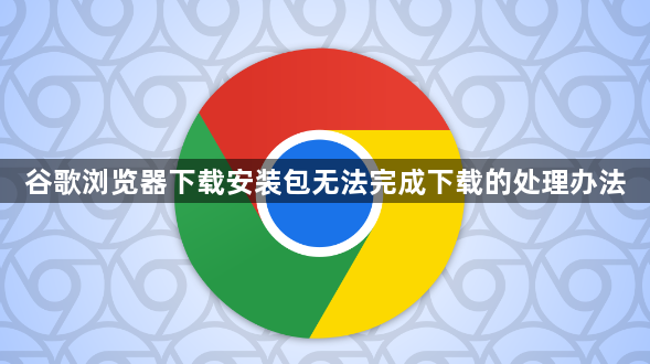 谷歌浏览器下载安装包无法完成下载的处理办法1