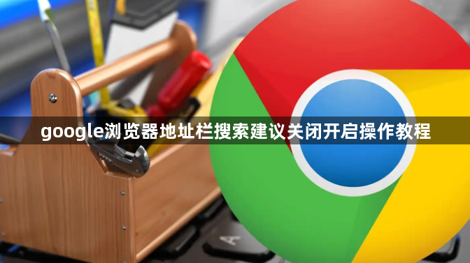 google浏览器地址栏搜索建议关闭开启操作教程1