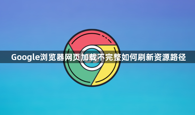 Google浏览器网页加载不完整如何刷新资源路径1