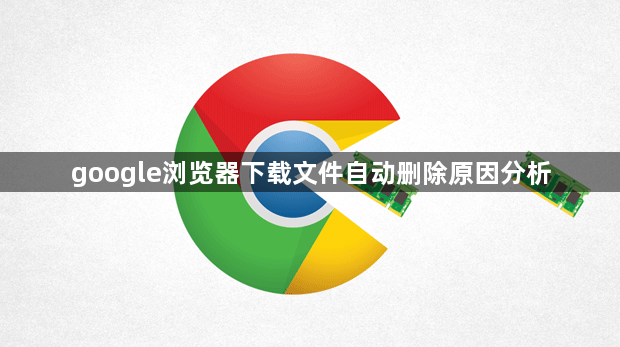 google浏览器下载文件自动删除原因分析1