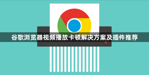 谷歌浏览器视频播放卡顿解决方案及插件推荐1