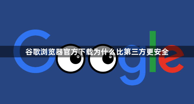 谷歌浏览器官方下载为什么比第三方更安全1