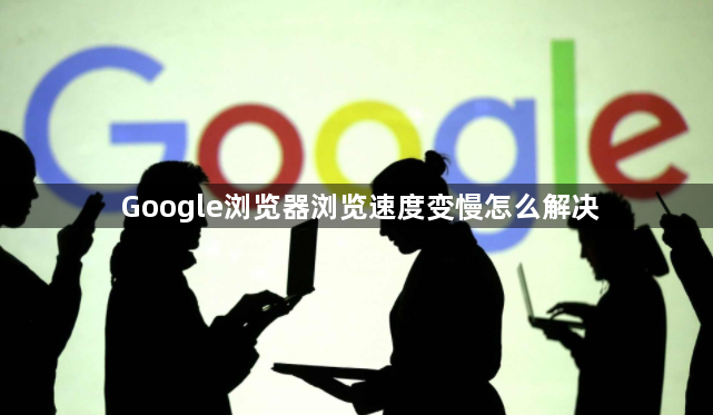 Google浏览器浏览速度变慢怎么解决1
