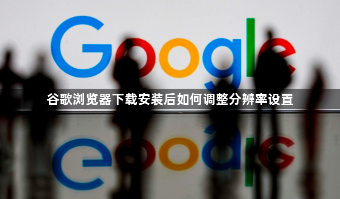 谷歌浏览器下载安装后如何调整分辨率设置1