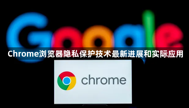 Chrome浏览器隐私保护技术最新进展和实际应用1