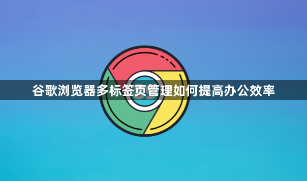 谷歌浏览器多标签页管理如何提高办公效率1