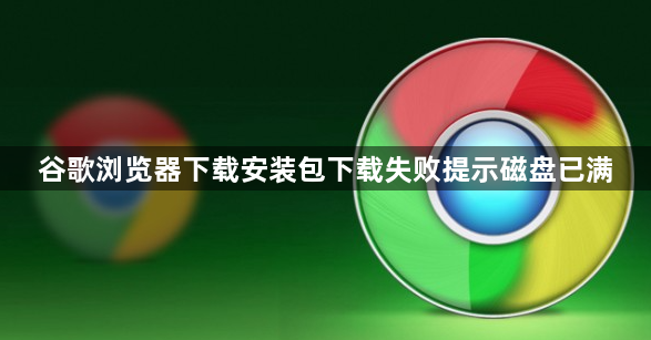 谷歌浏览器下载安装包下载失败提示磁盘已满1